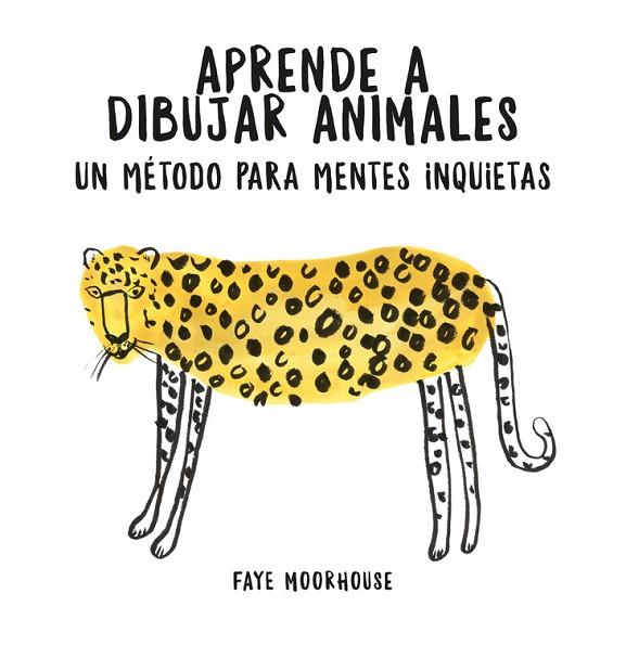 APRENDE A DIBUJAR ANIMALES: UN METODO PARA MENTES INQUIETAS | 9788401021046 | FAYE MOORHOUSE