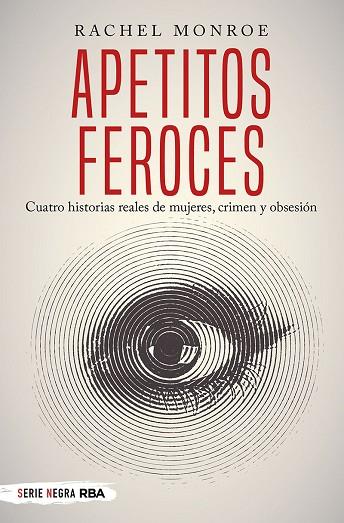 APETITOS FEROCES CUATRO HISTORIAS REALES DE MUJERES, CRIMEN Y OBSESIÓN | 9788491873150 | RACHEL MONROE