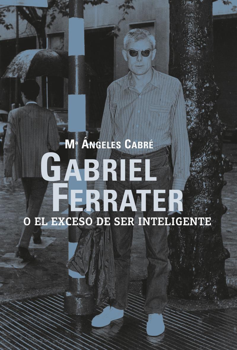 GABRIEL FERRATER O EL EXCESO DE SER INTELIGENTE | 9788412414899 | MARIA ANGELS CABRE