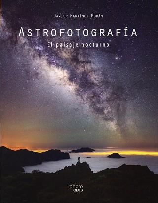 ASTROFOTOGRAFÍA EL PAISAJE NOCTURNO | 9788441542587 | JAVIER MARTÍNEZ MORÁN