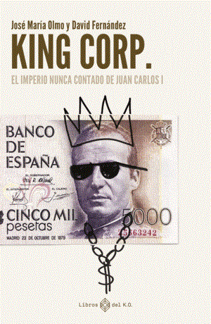 KING CORP. EL IMPERIO NUNCA CONTADO DE JUAN CARLOS I | 9788419119308 | JOSE MARIA OLMO & DAVID FERNANDEZ