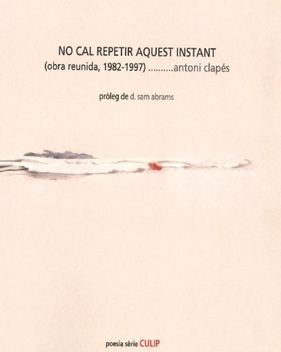 NO CAL REPETIR AQUEST INSTANT OBRA REUNIDA 1982-1997 | 9788481289749 | ANTONI CLAPES