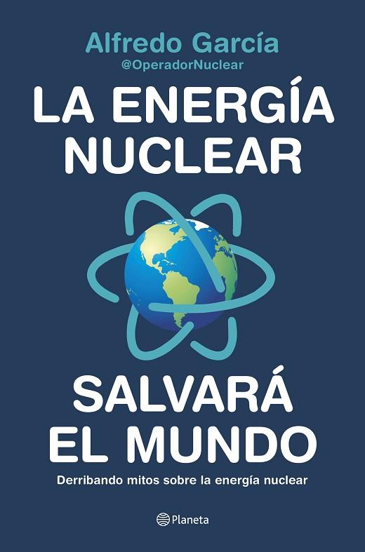 La energia nuclear salvara el mundo Derribando mitos sobre la energia nuclear | 9788408226772 | Alfredo Garcia @OperadorNuclear