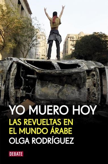 YO MUERO HOY LAS REVUELTAS EN EL MUNDO ARABE | 9788499920856 | RODRIGUEZ, OLGA