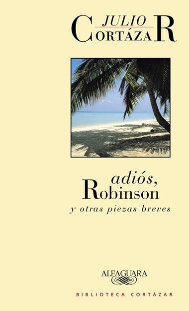 ADIOS, ROBINSON Y OTRAS PIEZAS BREVES | 9788420482798 | JULIO CORTAZAR