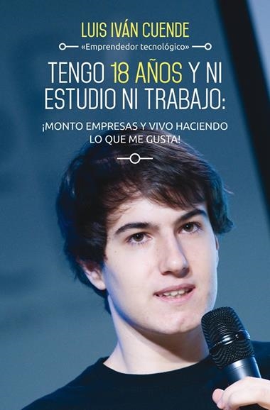 TENGO 18 AÑOS Y NI ESTUDIO NI TRABAJO MONTO EMPRESAS Y VIVO HACIENDO LO QUE ME | 9788498753684 | LUIS IVÁN CUENDE