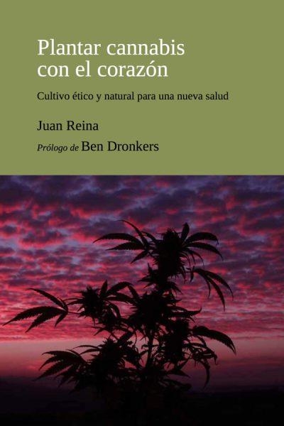 PLANTAR CANNABIS CON EL CORAZON CULTIVO ETICO Y NATURAL PARA UNA NUEVA SALUD | 9788493948634 | JUAN REINA