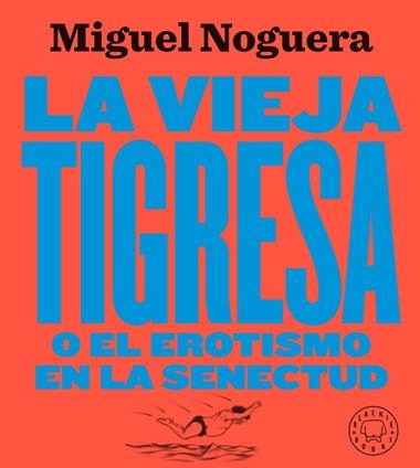 LA VIEJA TIGRESA O EL EROTISMO EN LA SENECTUD | 9788417552084 | MIGUEL NOGUERA