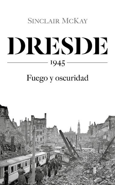 DRESDE 1945 FUEGO Y OSCURIDAD | 9788430623136 | SINCLAIR MCKAY