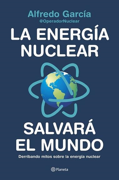 La energia nuclear salvara el mundo Derribando mitos sobre la energia nuclear | 9788408226772 | Alfredo Garcia @OperadorNuclear
