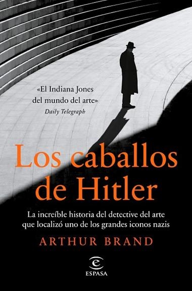Los caballos de Hitler. La increíble historia del detective del arte que localizó uno de los grandes iconos nazis. | 9788467063400 | Arthur Brand