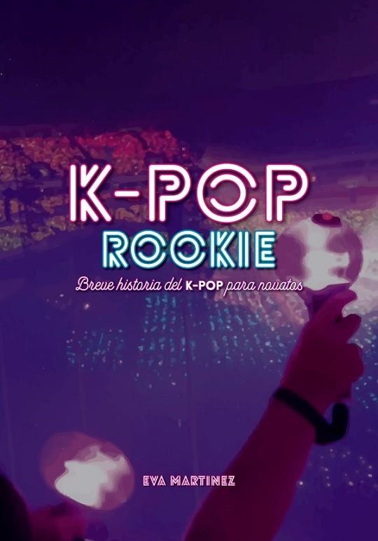 K-POP ROOKIE BREVE HISTORIA DEL K-POP PARA NOVATOS | 9788418898037 | EVA MARTINEZ RAMIREZ