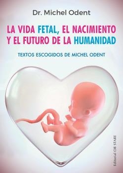 LA VIDA FETAL EL NACIMIENTO Y EL FUTURO DE LA HUMANIDAD | 9788494982705 | DR MICHEL ODENT