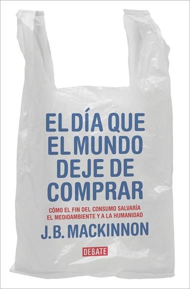 EL DIA QUE EL MUNDO DEJE DE COMPRAR | 9788417636920 | J. B. MACKINNON