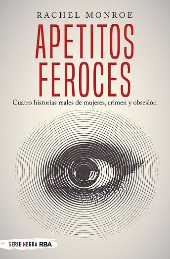 APETITOS FEROCES CUATRO HISTORIAS REALES DE MUJERES, CRIMEN Y OBSESIÓN | 9788491873150 | RACHEL MONROE