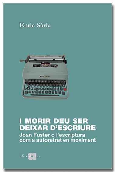 I MORIR DEU SER DEIXAR D'ESCRIURE JOAN FUSTER O L'ESCRIPTURA COM A AUTORETRAT EN MOVIMENT | 9788418618598 | ENRIC SÒRIA