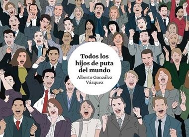 TODOS LOS HIJOS DE PUTA DEL MUNDO | 9788419670755 | ALBERTO GONZALEZ VAZQUEZ