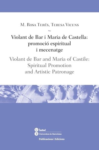 VIOLANT DE BAR I MARIA DE CASTELLA PROMOCIO ESPIRITUAL I MECENATGE | 9788447539178 | M. ROSA TERES TOMAS & TERESA VICENS SOLER