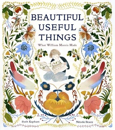 BEAUTIFUL USEFUL THINGS: WHAT WILLIAM MORRIS MADE | 9781951836337 | BETH KEPHARD