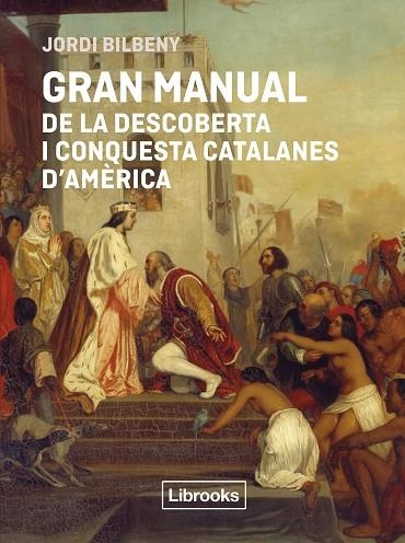 GRAN MANUAL DE LA DESCOBERTA I CONQUESTA CATALANES D'AMERICA | 9791399209778 | JORDI BILBENY