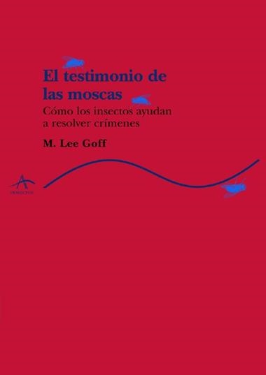 TESTIMONIO DE LAS MOSCAS, CÓMO LOS INSECTOS AYUDAN A RESOLVE | 9788484281351 | LEE GOFF, M.